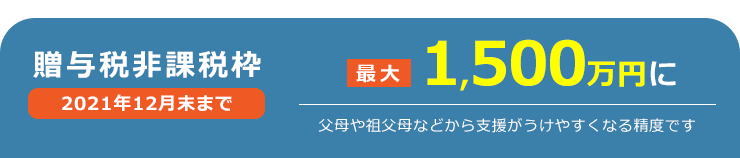 贈与税非課税枠 父母や祖父母などから支援が受けやすくなる制度 最大1,500万円に